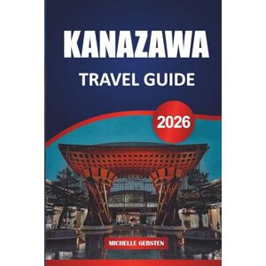 GERSTEN, MICHELLE KANAZAWA TRAVEL GUIDE 2026: Local Insights, Timeless Architecture, Seasonal Bites, and Culinary Paths Through Japan’s Historic Heartland GERSTEN, MICHELLE KANAZAWA TRAVEL GUIDE 2026: Local Insights, Timeless Architecture, Seasonal Bites, and Culinary Paths Through Japan’s Historic Heartland