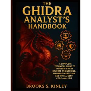 Kinley, Brooks S. The Ghidra Analyst’s Handbook: A Complete Technical Guide to Modern Binary Reverse Engineering, Malware Dissection, and Intelligent Code Analysis (Applied Engineering for Developers) Kinley, Brooks S. The Ghidra Analyst’s Handbook: A Complete Technical Guide to Modern Binary Reverse Engineering, Malware Dissection, and Intelligent Code Analysis (Applied Engineering for Developers)