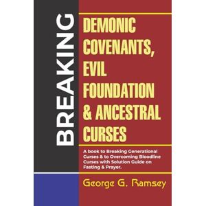 RAMSEY, GEORGE G. Breaking Demonic Covenants, Evil Foundation & Ancestral CURSES: A Book To Breaking Generational Curses & To Overcoming Bloodline Curses With Solution Guide On Fasting & Prayer RAMSEY, GEORGE G. Breaking Demonic Covenants, Evil Foundation & Ancestral CURSES: A Book To Breaking Generational Curses & To Overcoming Bloodline Curses With Solution Guide On Fasting & Prayer