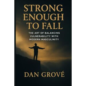 Grove, Dan Strong Enough to Fall: The Art of balancing Vulnerability with Modern Masculinity (The Strong Man Code) Grove, Dan Strong Enough to Fall: The Art of balancing Vulnerability with Modern Masculinity (The Strong Man Code)