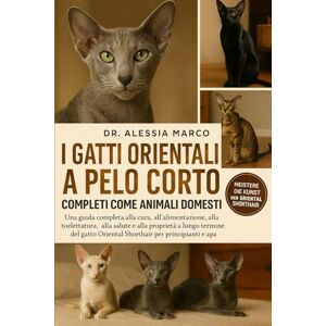 Marco, Dr. Alessia I GATTI ORIENTALI A PELO CORTO COMPLETI COME ANIMALI DOMESTICI: Una guida completa alla cura, all'alimentazione, alla toelettatura, alla salute e alla ... Shorthair per principianti e appassionati Marco, Dr. Alessia I GATTI ORIENTALI A PELO CORTO COMPLETI COME ANIMALI DOMESTICI: Una guida completa alla cura, all'alimentazione, alla toelettatura, alla salute e alla ... Shorthair per principianti e appassionati
