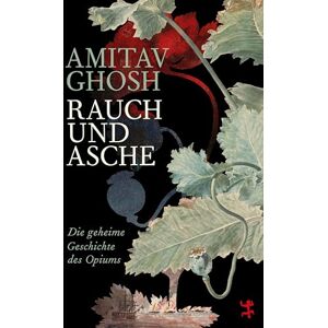 Ghosh, Amitav Rauch und Asche: Die geheime Geschichte des Opiums Ghosh, Amitav Rauch und Asche: Die geheime Geschichte des Opiums