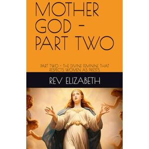 ELIZABETH, REV MOTHER GOD: PART TWO THE DIVINE FEMININE THAT RESPECTS WOMEN AS PRIESTS. ELIZABETH, REV MOTHER GOD: PART TWO THE DIVINE FEMININE THAT RESPECTS WOMEN AS PRIESTS.