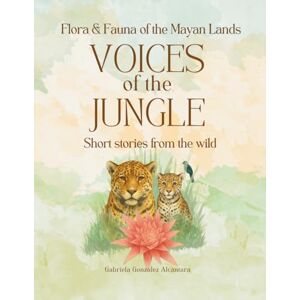 González Alcántara, Gabriela Voices of the Jungle: Short stories from the wild: Fauna & Flora of Mayan Lands (Flora & Fauna of Mayan Lands) González Alcántara, Gabriela Voices of the Jungle: Short stories from the wild: Fauna & Flora of Mayan Lands (Flora & Fauna of Mayan Lands)
