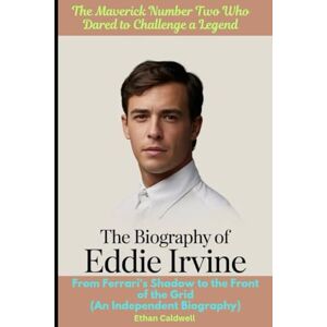 Caldwell, Ethan The Biography of Eddie Irvine: The Maverick Number Two Who Dared to Challenge a Legend: From Ferrari's Shadow to the Front of the Grid (An Independent Biography) Caldwell, Ethan The Biography of Eddie Irvine: The Maverick Number Two Who Dared to Challenge a Legend: From Ferrari's Shadow to the Front of the Grid (An Independent Biography)