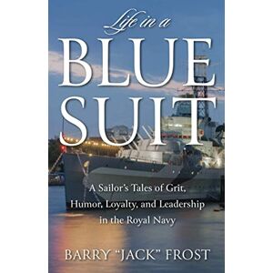 Frost, Barry "Jack" Life in a Blue Suit: A Sailor’s Tales of Grit, Humor, Loyalty, and Leadership in the Royal Navy Frost, Barry "Jack" Life in a Blue Suit: A Sailor’s Tales of Grit, Humor, Loyalty, and Leadership in the Royal Navy