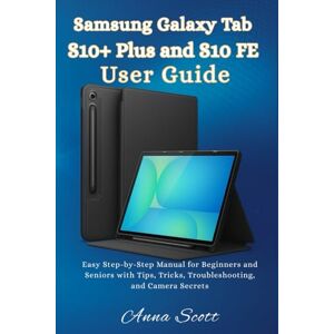Scott Samsung Galaxy Tab S10+ Plus and S10 FE User Guide: Easy Step-by-Step Manual for Beginners and Seniors with Tips, Tricks, Troubleshooting, and Camera Secrets Scott Samsung Galaxy Tab S10+ Plus and S10 FE User Guide: Easy Step-by-Step Manual for Beginners and Seniors with Tips, Tricks, Troubleshooting, and Camera Secrets