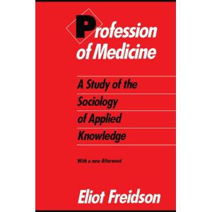 Freidson, Eliot Profession of Medicine: A Study of the Sociology of Applied Knowledge Freidson, Eliot Profession of Medicine: A Study of the Sociology of Applied Knowledge