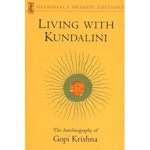 Krishna, Gopi Living with Kundalini: Autobiography of Gopi Krishna (Shambhala Dragon Editions): The Autobiography of Gopi Krishna Krishna, Gopi Living with Kundalini: Autobiography of Gopi Krishna (Shambhala Dragon Editions): The Autobiography of Gopi Krishna