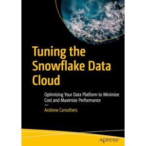Carruthers, Andrew Tuning the Snowflake Data Cloud: Optimizing Your Data Platform to Minimize Cost and Maximize Performance Carruthers, Andrew Tuning the Snowflake Data Cloud: Optimizing Your Data Platform to Minimize Cost and Maximize Performance