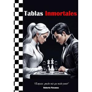 Páramos Domínguez, Roberto TABLAS INMORTALES (Proyecto Educativo: Ajedrez en la Escuela) Páramos Domínguez, Roberto TABLAS INMORTALES (Proyecto Educativo: Ajedrez en la Escuela)
