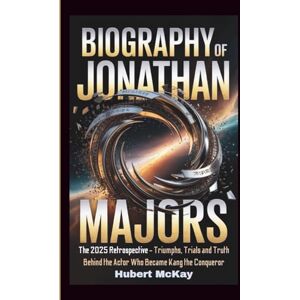 McKay, Hubert BIOGRAPHY OF JONATHAN MAJORS: The 2025 Retrospective Triumphs, Trials and Truth Behind the Actor Who Became Kang the Conqueror McKay, Hubert BIOGRAPHY OF JONATHAN MAJORS: The 2025 Retrospective Triumphs, Trials and Truth Behind the Actor Who Became Kang the Conqueror