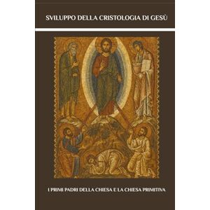 Lewis, John Sviluppo della Cristologia di Gesù: I primi Padri della Chiesa e la Chiesa primitiva (Serie sulla Chiesa Primitiva) Lewis, John Sviluppo della Cristologia di Gesù: I primi Padri della Chiesa e la Chiesa primitiva (Serie sulla Chiesa Primitiva)