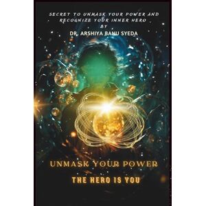 Syeda, Dr. Arshiya Banu Unmask Your Power : The Hero is You: The Ultimate Guide to Self-Belief. Unleash Divine Strength, Step Into Your Calling, and Become the Hero of Your Soul's Journey Syeda, Dr. Arshiya Banu Unmask Your Power : The Hero is You: The Ultimate Guide to Self-Belief. Unleash Divine Strength, Step Into Your Calling, and Become the Hero of Your Soul's Journey