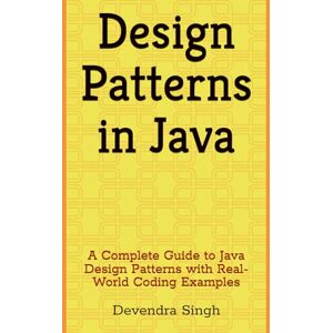 Singh, Devendra Design Patterns in Java: A Complete Guide to Java Design Patterns with Real-World Coding Examples Singh, Devendra Design Patterns in Java: A Complete Guide to Java Design Patterns with Real-World Coding Examples