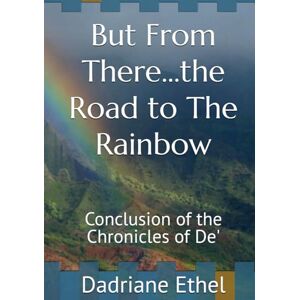 Ethel, Dr. Dadriane But From There...the Road to The Rainbow: Conclusion of the Chronicles of De' (Chronicles of Dee) Ethel, Dr. Dadriane But From There...the Road to The Rainbow: Conclusion of the Chronicles of De' (Chronicles of Dee)