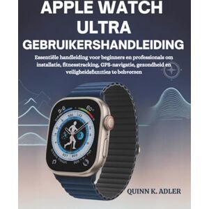 K. Adler, Quinn Apple Watch Ultra Gebruikershandleiding: Essentiële handleiding voor beginners en professionals om installatie, fitnesstracking, GPS-navigatie, gezondheid en veiligheidsfuncties te beheersen K. Adler, Quinn Apple Watch Ultra Gebruikershandleiding: Essentiële handleiding voor beginners en professionals om installatie, fitnesstracking, GPS-navigatie, gezondheid en veiligheidsfuncties te beheersen