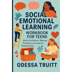 TRUITT, ODESSA SOCIAL EMOTIONAL LEARNING WORKBOOK FOR TEENS: Build Confidence, Manage Emotions, and Improve Relationships TRUITT, ODESSA SOCIAL EMOTIONAL LEARNING WORKBOOK FOR TEENS: Build Confidence, Manage Emotions, and Improve Relationships