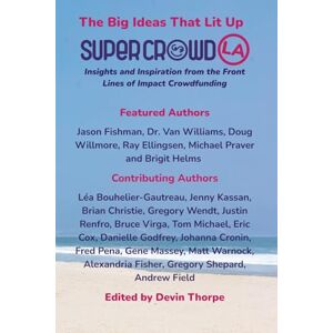 Fishman, Jason The Big Ideas That Lit Up SuperCrowdLA: Insights and Inspiration from the Front Lines of Impact Crowdfunding Fishman, Jason The Big Ideas That Lit Up SuperCrowdLA: Insights and Inspiration from the Front Lines of Impact Crowdfunding