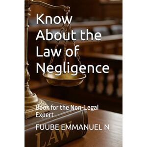EMMANUEL N, FUUBE Know About the Law of Negligence: Book for the Non-Legal Expert EMMANUEL N, FUUBE Know About the Law of Negligence: Book for the Non-Legal Expert