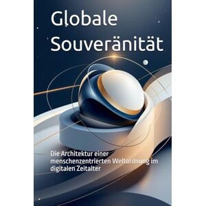Raptis, Asterios Globale Souveränität: Die Architektur einer menschenzentrierten Weltordnung im digitalen Zeitalter (Das politische Profil – Die Architektur der Freiheit) Raptis, Asterios Globale Souveränität: Die Architektur einer menschenzentrierten Weltordnung im digitalen Zeitalter (Das politische Profil – Die Architektur der Freiheit)