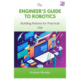 McSally, Krysten The Engineer’s Guide to Robotics: Building Robots for Practical Use McSally, Krysten The Engineer’s Guide to Robotics: Building Robots for Practical Use