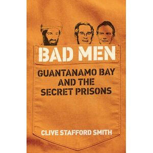 Stafford Smith, Clive Bad Men: Guantanamo Bay And The Secret Prisons Stafford Smith, Clive Bad Men: Guantanamo Bay And The Secret Prisons