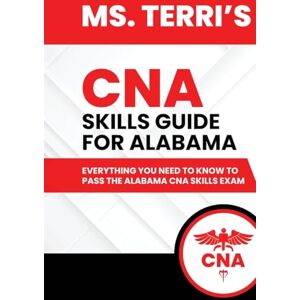 Walton, Terri Ms. Terri’s CNA Skills Guide For Alabama: Everything You Need to Know To Pass The Alabama CNA Skills Exam Walton, Terri Ms. Terri’s CNA Skills Guide For Alabama: Everything You Need to Know To Pass The Alabama CNA Skills Exam