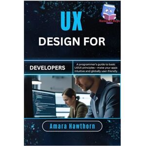 Hawthorn, AMARA UX Design for Developers: A programmer’s guide to basic UI/UX principles – make your apps intuitive and globally user-friendly Hawthorn, AMARA UX Design for Developers: A programmer’s guide to basic UI/UX principles – make your apps intuitive and globally user-friendly