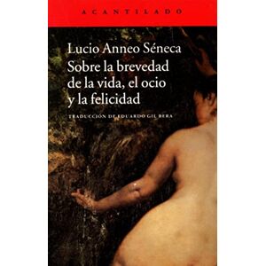 Séneca, Lucio Anneo Sobre la brevedad de la vida, el ocio y la felicidad Séneca, Lucio Anneo Sobre la brevedad de la vida, el ocio y la felicidad