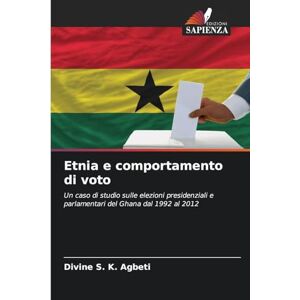 Agbeti, Divine S K Etnia e comportamento di voto: Un caso di studio sulle elezioni presidenziali e parlamentari del Ghana dal 1992 al 2012 Agbeti, Divine S K Etnia e comportamento di voto: Un caso di studio sulle elezioni presidenziali e parlamentari del Ghana dal 1992 al 2012