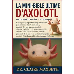 MAXBETH, DR. CLAIRE LA MINI-BIBLE ULTIME D'AXOLOTL : COLLECTION COMPLÈTE — 15 LIVRES EN 1: Guide pratique pour l'élevage d'axolotls : poissons marcheurs mexicains, ... axolotls dorés, axolotls mélanoïdes... MAXBETH, DR. CLAIRE LA MINI-BIBLE ULTIME D'AXOLOTL : COLLECTION COMPLÈTE — 15 LIVRES EN 1: Guide pratique pour l'élevage d'axolotls : poissons marcheurs mexicains, ... axolotls dorés, axolotls mélanoïdes...