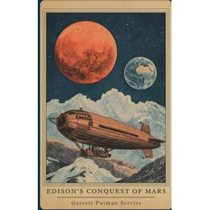 Serviss, Garrett Putman Edison’s Conquest of Mars: A Scientific Romance of Invention, Exploration, and Interplanetary War Serviss, Garrett Putman Edison’s Conquest of Mars: A Scientific Romance of Invention, Exploration, and Interplanetary War