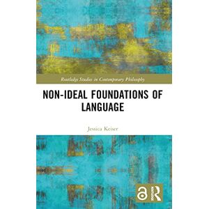 Keiser, Jessica Non-Ideal Foundations of Language (Routledge Studies in Contemporary Philosophy) Keiser, Jessica Non-Ideal Foundations of Language (Routledge Studies in Contemporary Philosophy)