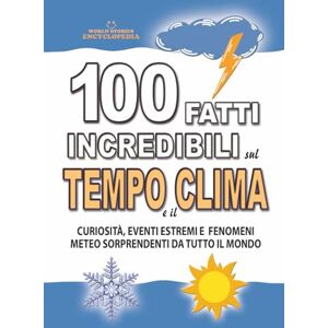 Encyclopedia, World Stories 100 FATTI INCREDIBILI SUL TEMPO E IL CLIMA: Curiosità, Eventi Estremi e Fenomeni Meteo Sorprendenti da Tutto il Mondo (FATTI STORIE E CURIOSITÀ INCREDIBILI) Encyclopedia, World Stories 100 FATTI INCREDIBILI SUL TEMPO E IL CLIMA: Curiosità, Eventi Estremi e Fenomeni Meteo Sorprendenti da Tutto il Mondo (FATTI STORIE E CURIOSITÀ INCREDIBILI)