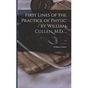 Cullen, William 1710-1790 First Lines of the Practice of Physic / by William Cullen, M.D. ..; v.4 Cullen, William 1710-1790 First Lines of the Practice of Physic / by William Cullen, M.D. ..; v.4