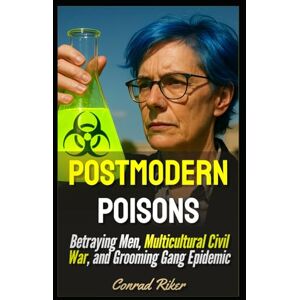 Riker, Conrad Postmodern Poisons: Betraying Men, Multicultural Civil War, and Grooming Gang Epidemic (Redpilled Progressive (satire)) Riker, Conrad Postmodern Poisons: Betraying Men, Multicultural Civil War, and Grooming Gang Epidemic (Redpilled Progressive (satire))
