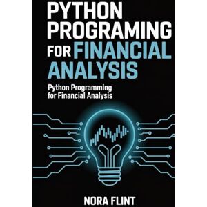 FLIINT, NORA Python Programming For Financial Analysis: A Hands-On Guide to Mastering Data-Driven Investing, Stock Market Modeling, and Portfolio Optimization with Real-World Projects FLIINT, NORA Python Programming For Financial Analysis: A Hands-On Guide to Mastering Data-Driven Investing, Stock Market Modeling, and Portfolio Optimization with Real-World Projects