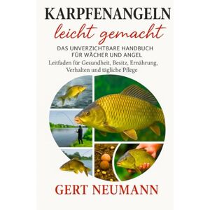 NEUMANN, GERT Karpfenangeln leicht gemacht DAS UNVERZICHTBARE HANDBUCH FÜR WÄSCHER UND ANGEL: Leitfaden für Gesundheit, Besitz, Ernährung, Verhalten und tägliche Pflege NEUMANN, GERT Karpfenangeln leicht gemacht DAS UNVERZICHTBARE HANDBUCH FÜR WÄSCHER UND ANGEL: Leitfaden für Gesundheit, Besitz, Ernährung, Verhalten und tägliche Pflege