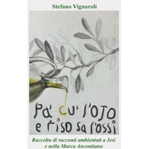 Vignaroli, Stefano Pa' cu' l'ojo e Riso sa l'ossi: Raccolta di racconti ambientati a Jesi e nella Marca Anconitana Vignaroli, Stefano Pa' cu' l'ojo e Riso sa l'ossi: Raccolta di racconti ambientati a Jesi e nella Marca Anconitana