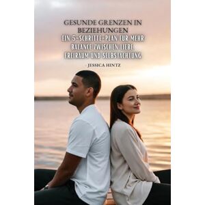 Hintz, Jessica Gesunde Grenzen in Beziehungen: Ein 5-Schritte-Plan für mehr Balance zwischen Liebe, Freiraum und Selbstachtung Hintz, Jessica Gesunde Grenzen in Beziehungen: Ein 5-Schritte-Plan für mehr Balance zwischen Liebe, Freiraum und Selbstachtung
