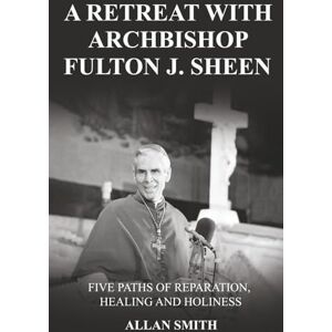 Smith, Allan A Retreat with Archbishop Fulton J. Sheen: Five Paths of Reparation, Healing and Holiness Smith, Allan A Retreat with Archbishop Fulton J. Sheen: Five Paths of Reparation, Healing and Holiness