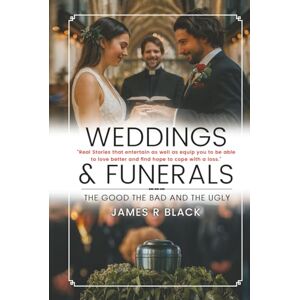 Black, James R Weddings and Funerals...The Good The Bad and the Ugly Black, James R Weddings and Funerals...The Good The Bad and the Ugly