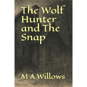 Willows, M. A. The Wolf Hunter and The Snap (Tales For The Traumatised) Willows, M. A. The Wolf Hunter and The Snap (Tales For The Traumatised)