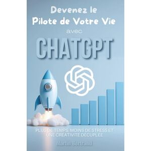 Bertrand, Martin Devenez le Pilote de Votre Vie avec ChatGPT: Plus de temps, moins de stress et une créativité décuplée Bertrand, Martin Devenez le Pilote de Votre Vie avec ChatGPT: Plus de temps, moins de stress et une créativité décuplée