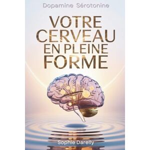 Darelly, Sophie Votre Cerveau en Pleine Forme: Le guide scientifique pour maîtriser vos hormones (dopamine, sérotonine...) et vaincre enfin l'anxiété Darelly, Sophie Votre Cerveau en Pleine Forme: Le guide scientifique pour maîtriser vos hormones (dopamine, sérotonine...) et vaincre enfin l'anxiété