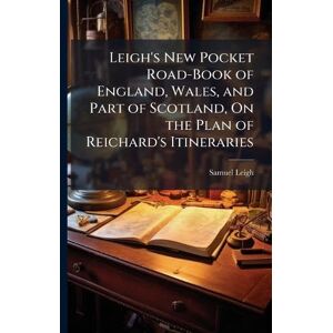 Leigh, Samuel Leigh's New Pocket Road-Book of England, Wales, and Part of Scotland, On the Plan of Reichard's Itineraries Leigh, Samuel Leigh's New Pocket Road-Book of England, Wales, and Part of Scotland, On the Plan of Reichard's Itineraries