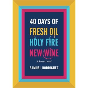 Rodriguez 40 Days of Fresh Oil, Holy Fire, New Wine: a Devotional Rodriguez 40 Days of Fresh Oil, Holy Fire, New Wine: a Devotional
