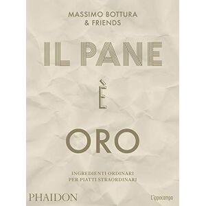 Bottura, Massimo Il pane è oro. Ingredienti ordinari per piatti straordinari Bottura, Massimo Il pane è oro. Ingredienti ordinari per piatti straordinari