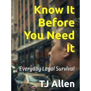 Allen, TJ Know It Before You Need It: Everyday Legal Survival Allen, TJ Know It Before You Need It: Everyday Legal Survival